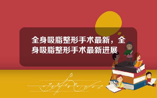 全身吸脂整形手术最新，全身吸脂整形手术最新进展