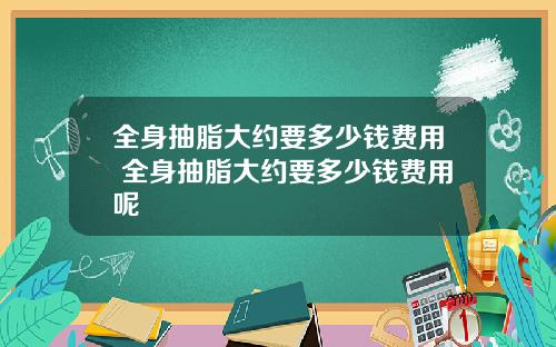 全身抽脂大约要多少钱费用 全身抽脂大约要多少钱费用呢