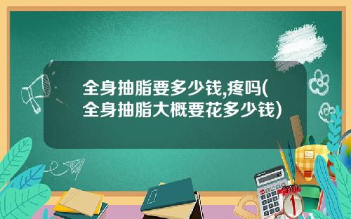 全身抽脂要多少钱,疼吗(全身抽脂大概要花多少钱)