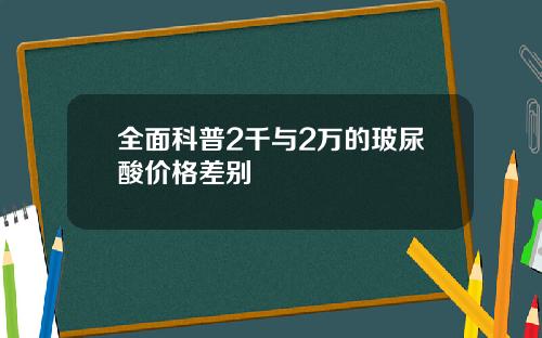 全面科普2千与2万的玻尿酸价格差别