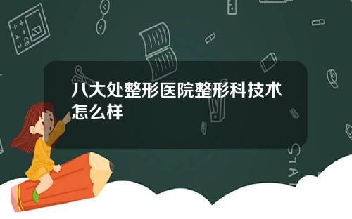 八大处整形医院整形科技术怎么样