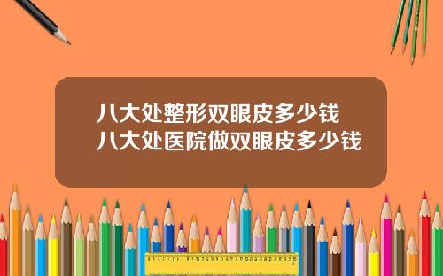 八大处整形双眼皮多少钱 八大处医院做双眼皮多少钱