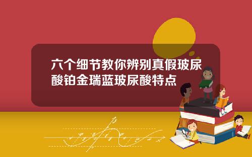 六个细节教你辨别真假玻尿酸铂金瑞蓝玻尿酸特点