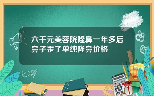 六千元美容院隆鼻一年多后鼻子歪了单纯隆鼻价格