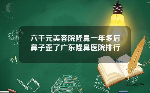六千元美容院隆鼻一年多后鼻子歪了广东隆鼻医院排行