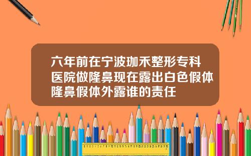 六年前在宁波珈禾整形专科医院做隆鼻现在露出白色假体隆鼻假体外露谁的责任