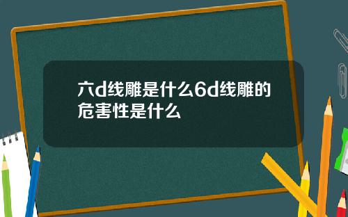六d线雕是什么6d线雕的危害性是什么