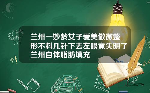 兰州一妙龄女子爱美做微整形不料几针下去左眼竟失明了兰州自体脂肪填充