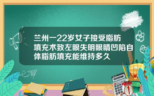 兰州一22岁女子接受脂肪填充术致左眼失明眼睛凹陷自体脂肪填充能维持多久