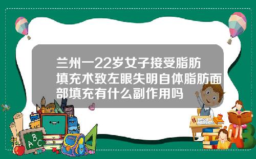 兰州一22岁女子接受脂肪填充术致左眼失明自体脂肪面部填充有什么副作用吗