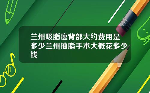 兰州吸脂瘦背部大约费用是多少兰州抽脂手术大概花多少钱