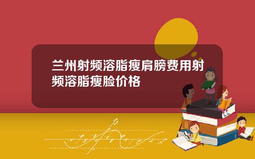 兰州射频溶脂瘦肩膀费用射频溶脂瘦脸价格