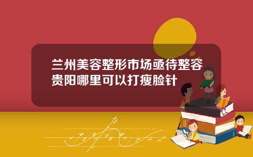 兰州美容整形市场亟待整容贵阳哪里可以打瘦脸针