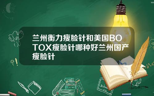 兰州衡力瘦脸针和美国BOTOX瘦脸针哪种好兰州国产瘦脸针