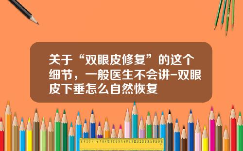 关于“双眼皮修复”的这个细节，一般医生不会讲-双眼皮下垂怎么自然恢复