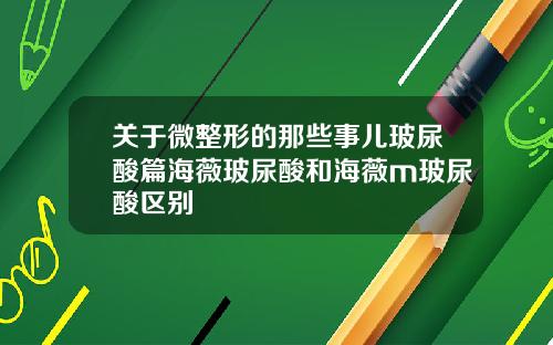 关于微整形的那些事儿玻尿酸篇海薇玻尿酸和海薇m玻尿酸区别