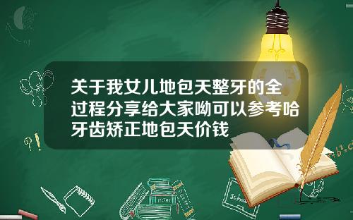 关于我女儿地包天整牙的全过程分享给大家呦可以参考哈牙齿矫正地包天价钱