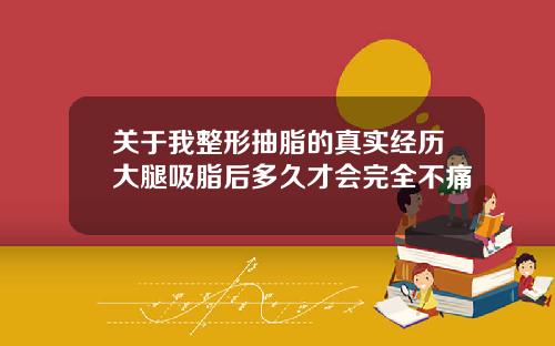 关于我整形抽脂的真实经历大腿吸脂后多久才会完全不痛