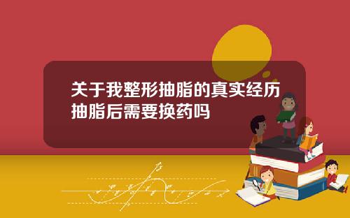 关于我整形抽脂的真实经历抽脂后需要换药吗