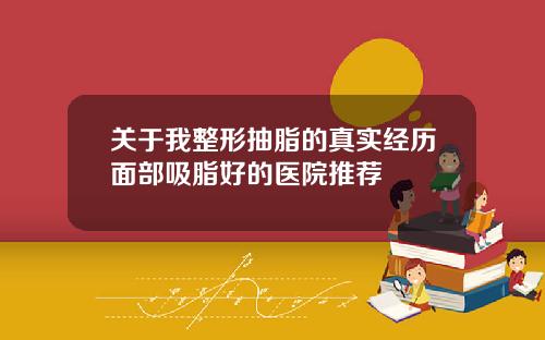 关于我整形抽脂的真实经历面部吸脂好的医院推荐