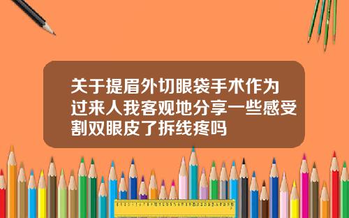 关于提眉外切眼袋手术作为过来人我客观地分享一些感受割双眼皮了拆线疼吗