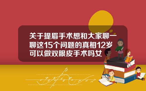 关于提眉手术想和大家聊一聊这15个问题的真相12岁可以做双眼皮手术吗女
