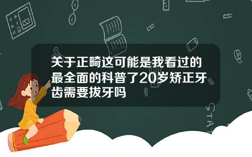 关于正畸这可能是我看过的最全面的科普了20岁矫正牙齿需要拔牙吗