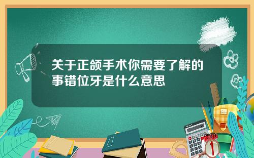 关于正颌手术你需要了解的事错位牙是什么意思