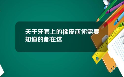 关于牙套上的橡皮筋你需要知道的都在这