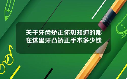 关于牙齿矫正你想知道的都在这里牙凸矫正手术多少钱