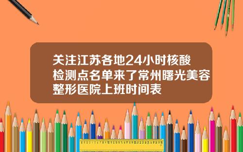 关注江苏各地24小时核酸检测点名单来了常州曙光美容整形医院上班时间表