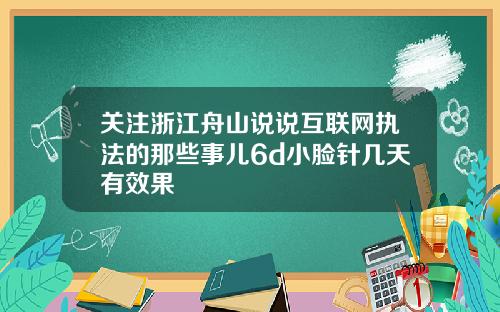 关注浙江舟山说说互联网执法的那些事儿6d小脸针几天有效果