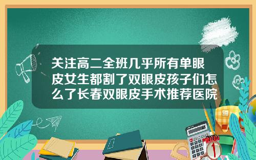 关注高二全班几乎所有单眼皮女生都割了双眼皮孩子们怎么了长春双眼皮手术推荐医院及医生