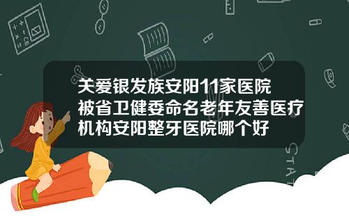关爱银发族安阳11家医院被省卫健委命名老年友善医疗机构安阳整牙医院哪个好