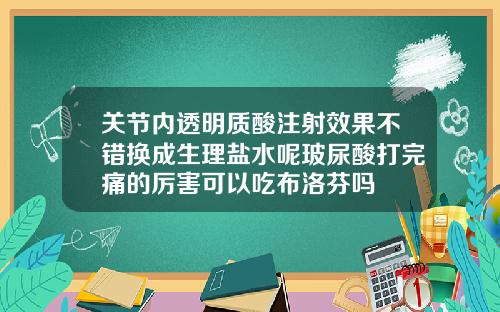关节内透明质酸注射效果不错换成生理盐水呢玻尿酸打完痛的厉害可以吃布洛芬吗