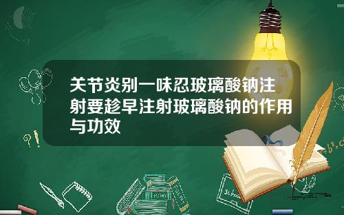 关节炎别一味忍玻璃酸钠注射要趁早注射玻璃酸钠的作用与功效