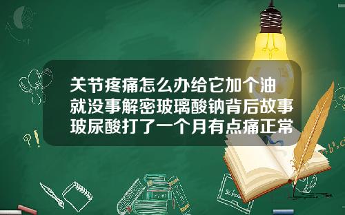 关节疼痛怎么办给它加个油就没事解密玻璃酸钠背后故事玻尿酸打了一个月有点痛正常吗