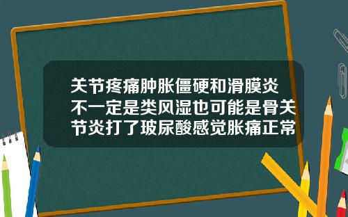 关节疼痛肿胀僵硬和滑膜炎不一定是类风湿也可能是骨关节炎打了玻尿酸感觉胀痛正常吗