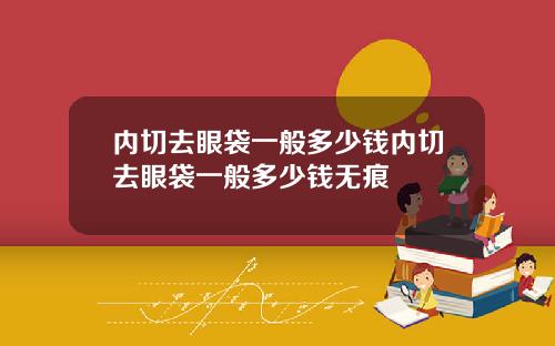 内切去眼袋一般多少钱内切去眼袋一般多少钱无痕
