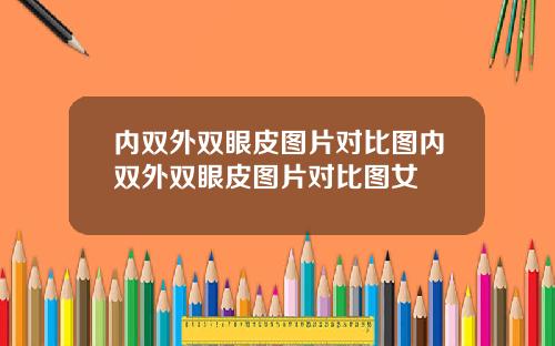内双外双眼皮图片对比图内双外双眼皮图片对比图女