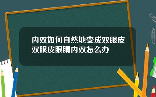 内双如何自然地变成双眼皮双眼皮眼睛内双怎么办
