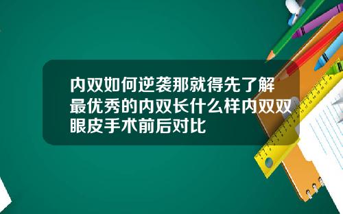 内双如何逆袭那就得先了解最优秀的内双长什么样内双双眼皮手术前后对比