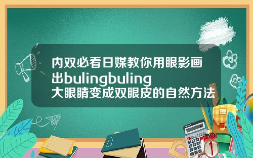 内双必看日媒教你用眼影画出bulingbuling大眼睛变成双眼皮的自然方法秘诀是什么
