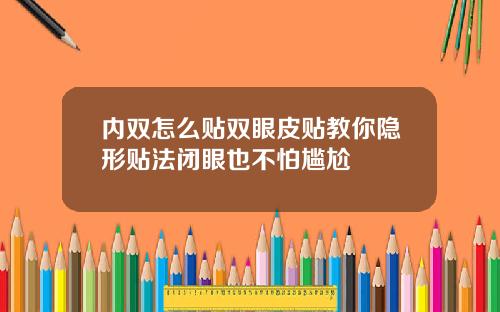 内双怎么贴双眼皮贴教你隐形贴法闭眼也不怕尴尬