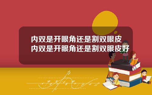 内双是开眼角还是割双眼皮内双是开眼角还是割双眼皮好