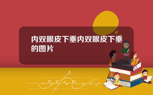 内双眼皮下垂内双眼皮下垂的图片