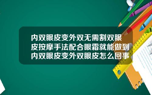 内双眼皮变外双无需割双眼皮按摩手法配合眼霜就能做到内双眼皮变外双眼皮怎么回事