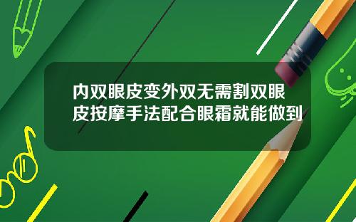内双眼皮变外双无需割双眼皮按摩手法配合眼霜就能做到