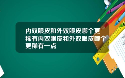 内双眼皮和外双眼皮哪个更稀有内双眼皮和外双眼皮哪个更稀有一点