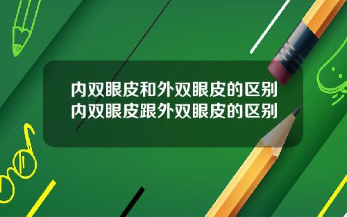 内双眼皮和外双眼皮的区别内双眼皮跟外双眼皮的区别